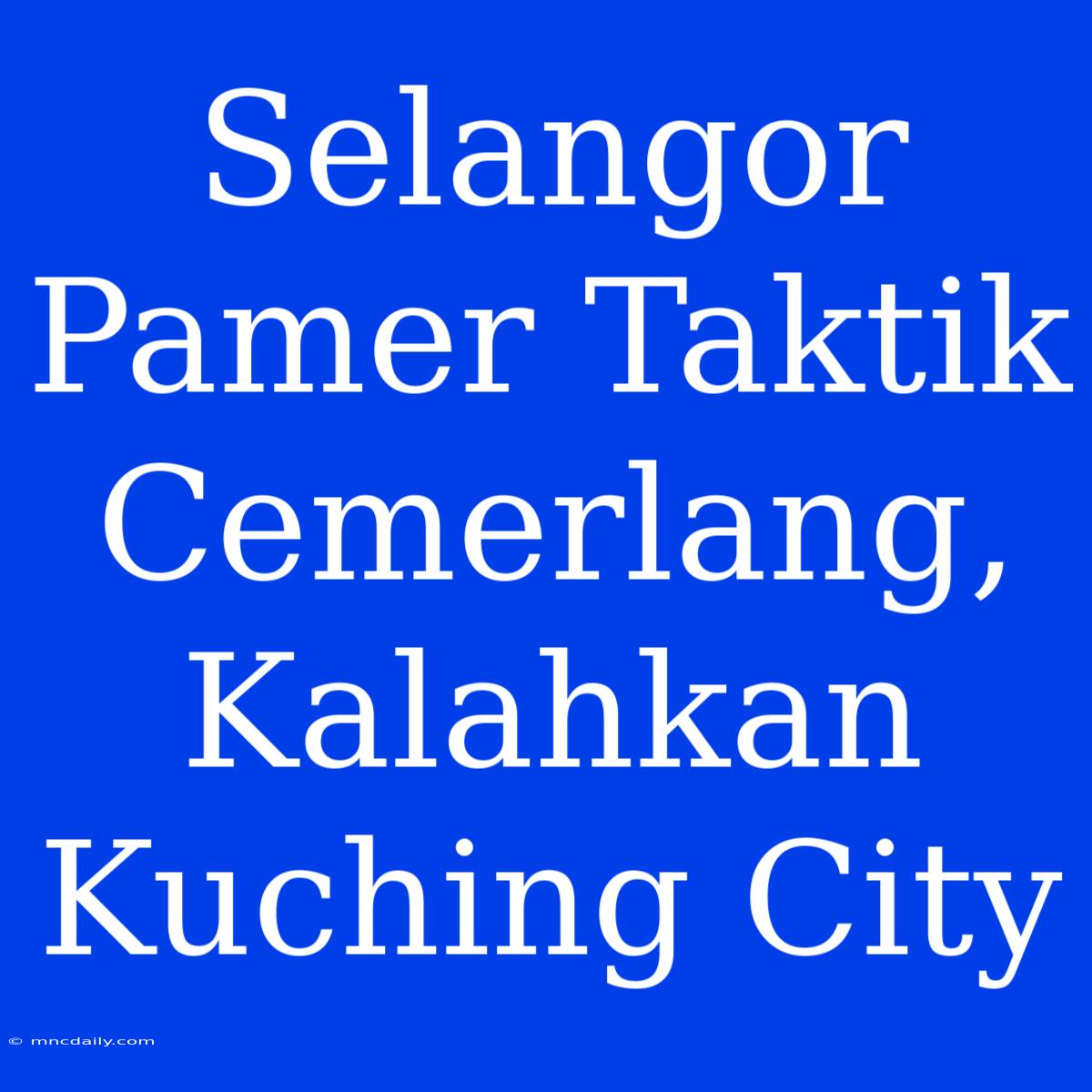 Selangor Pamer Taktik Cemerlang, Kalahkan Kuching City