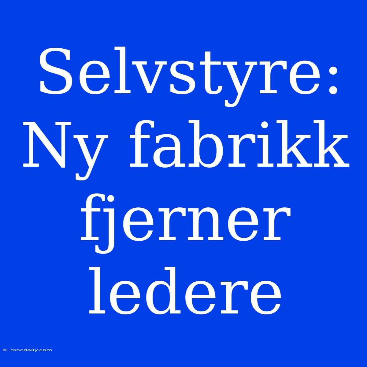 Selvstyre:  Ny Fabrikk Fjerner Ledere