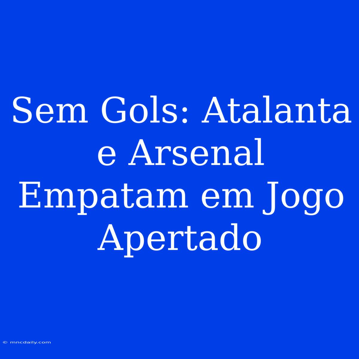 Sem Gols: Atalanta E Arsenal Empatam Em Jogo Apertado