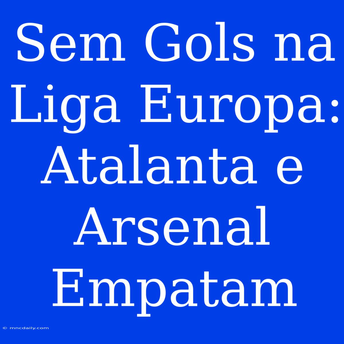 Sem Gols Na Liga Europa: Atalanta E Arsenal Empatam 