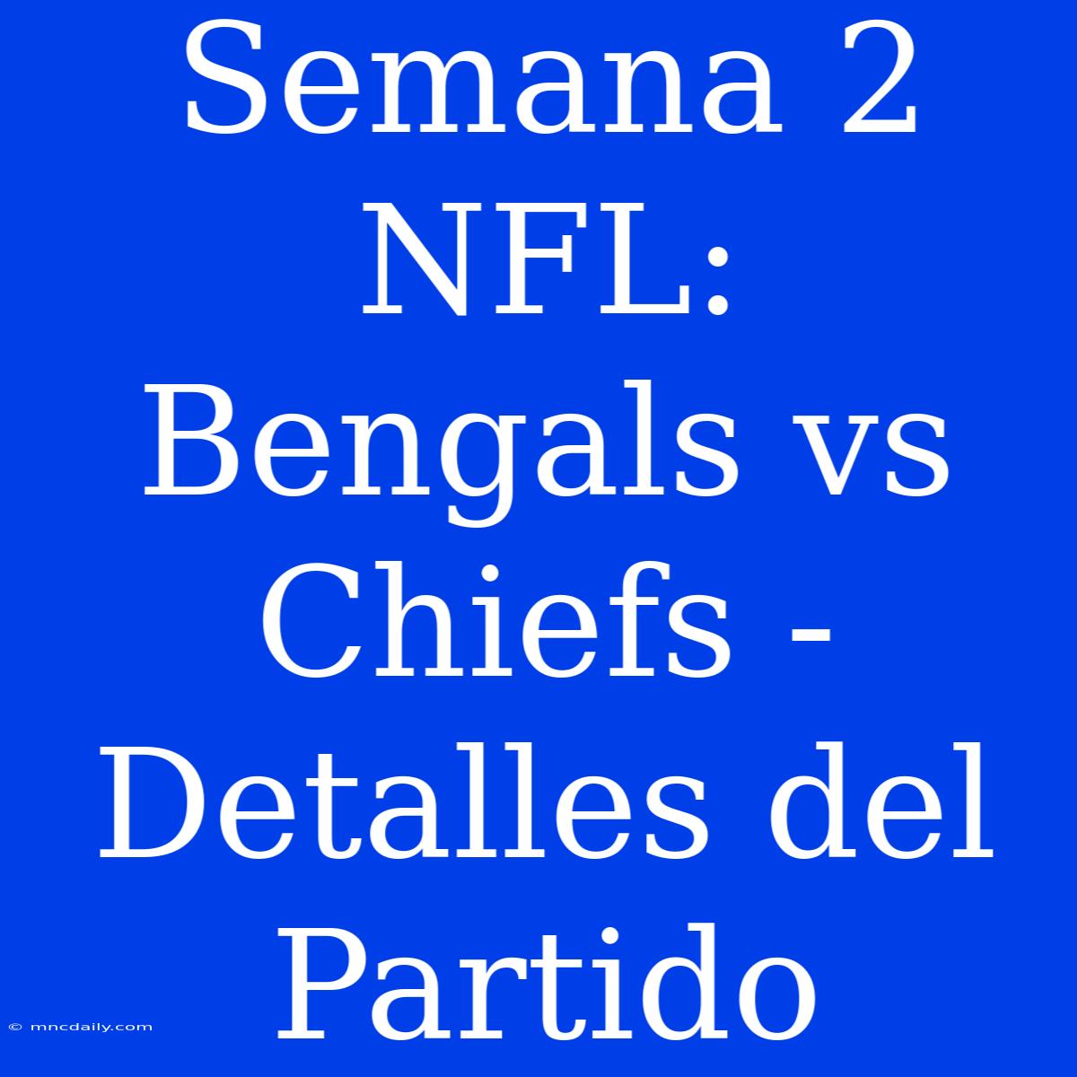 Semana 2 NFL: Bengals Vs Chiefs - Detalles Del Partido