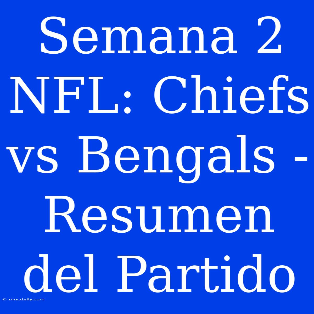 Semana 2 NFL: Chiefs Vs Bengals - Resumen Del Partido