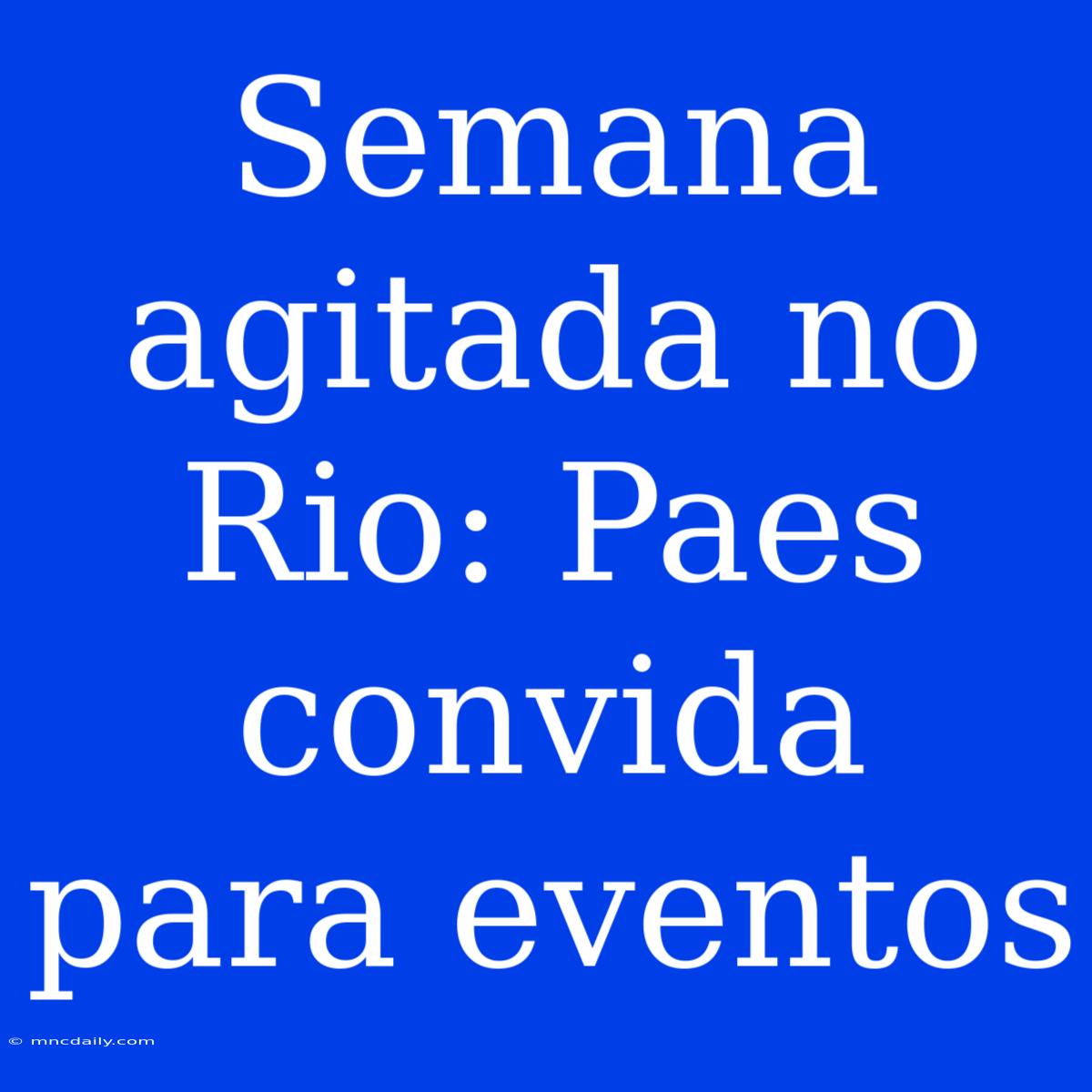 Semana Agitada No Rio: Paes Convida Para Eventos