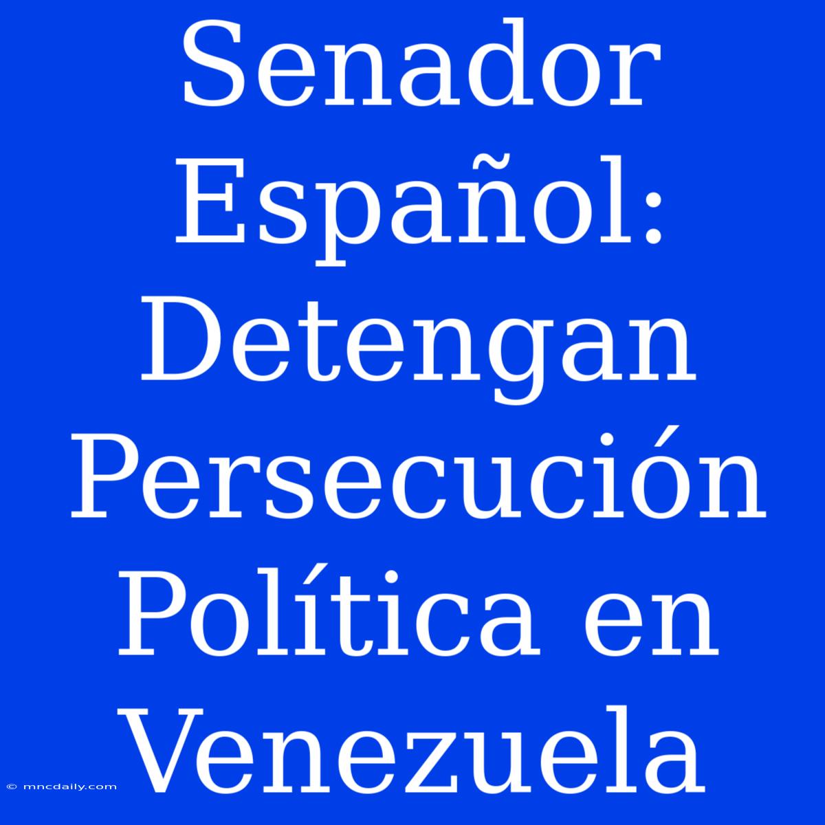 Senador Español: Detengan Persecución Política En Venezuela