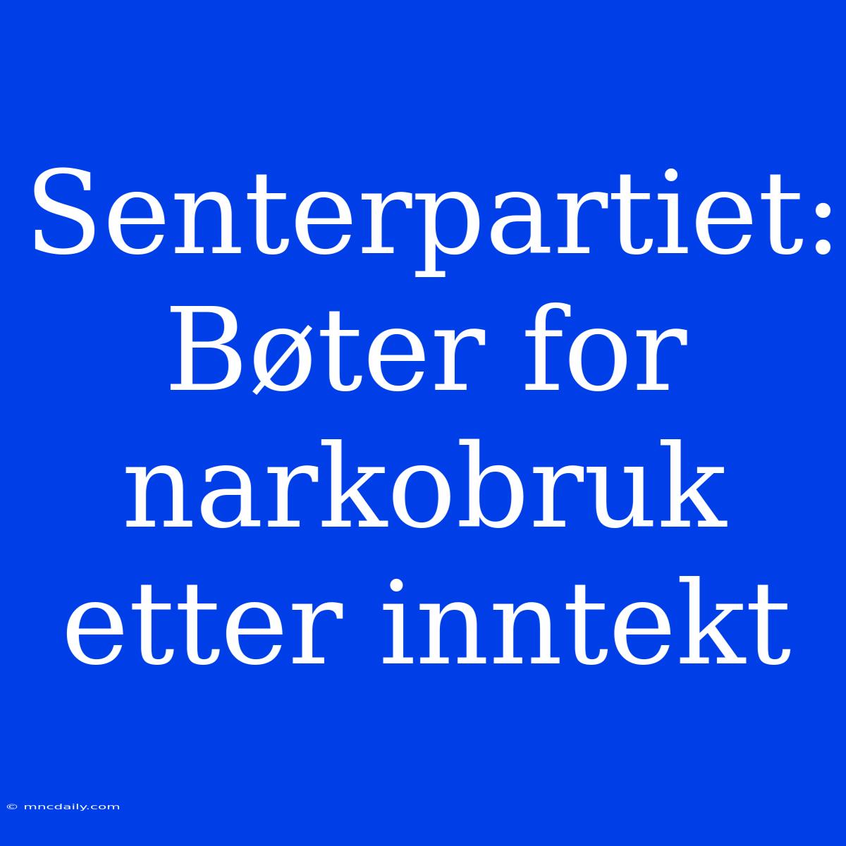 Senterpartiet: Bøter For Narkobruk Etter Inntekt