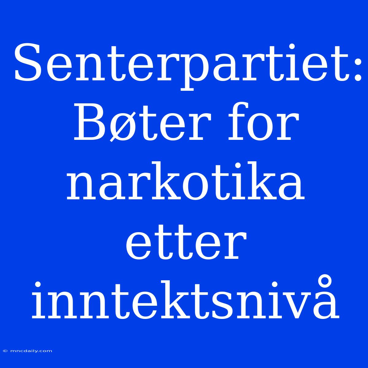 Senterpartiet: Bøter For Narkotika Etter Inntektsnivå