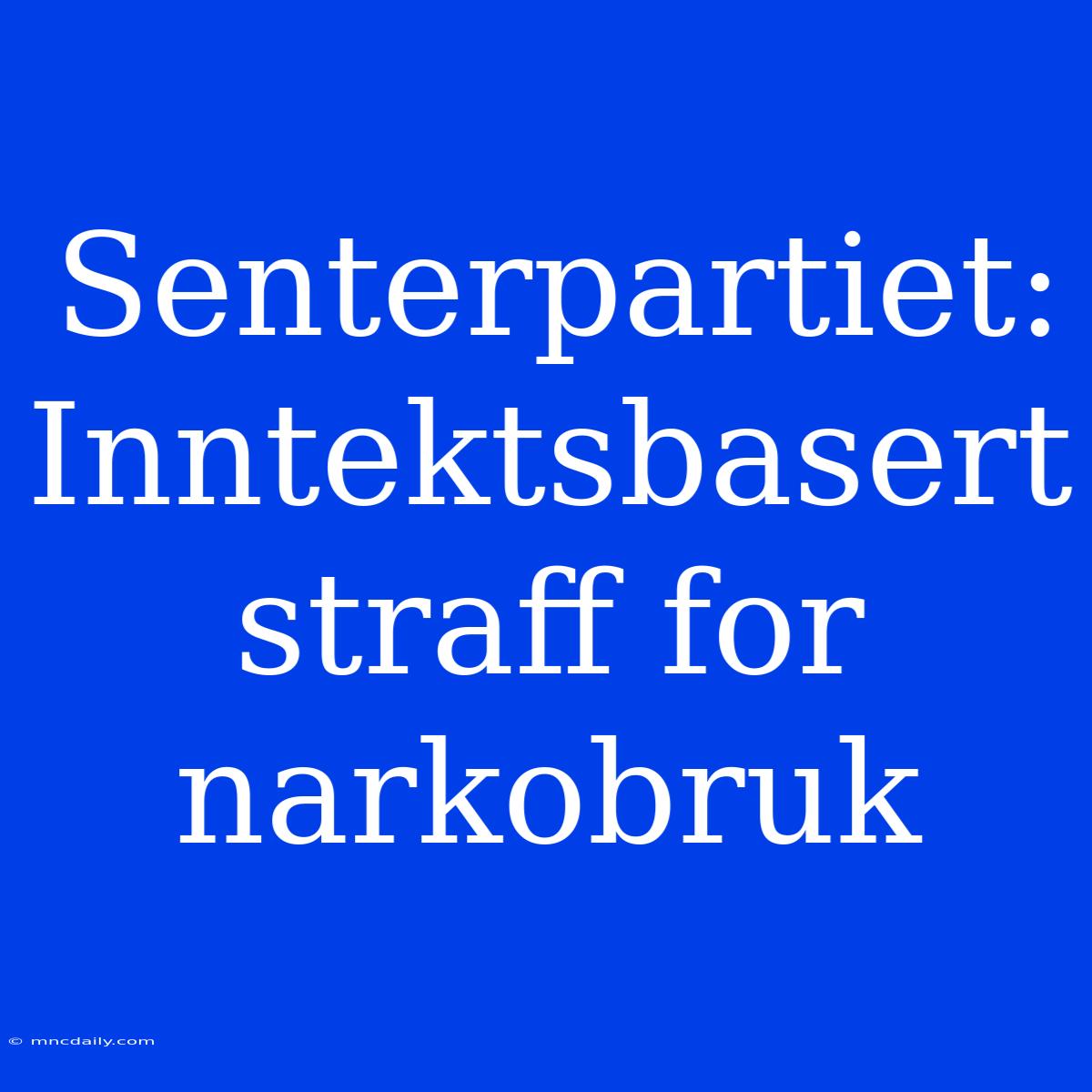 Senterpartiet: Inntektsbasert Straff For Narkobruk