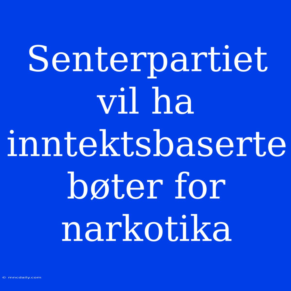 Senterpartiet Vil Ha Inntektsbaserte Bøter For Narkotika 