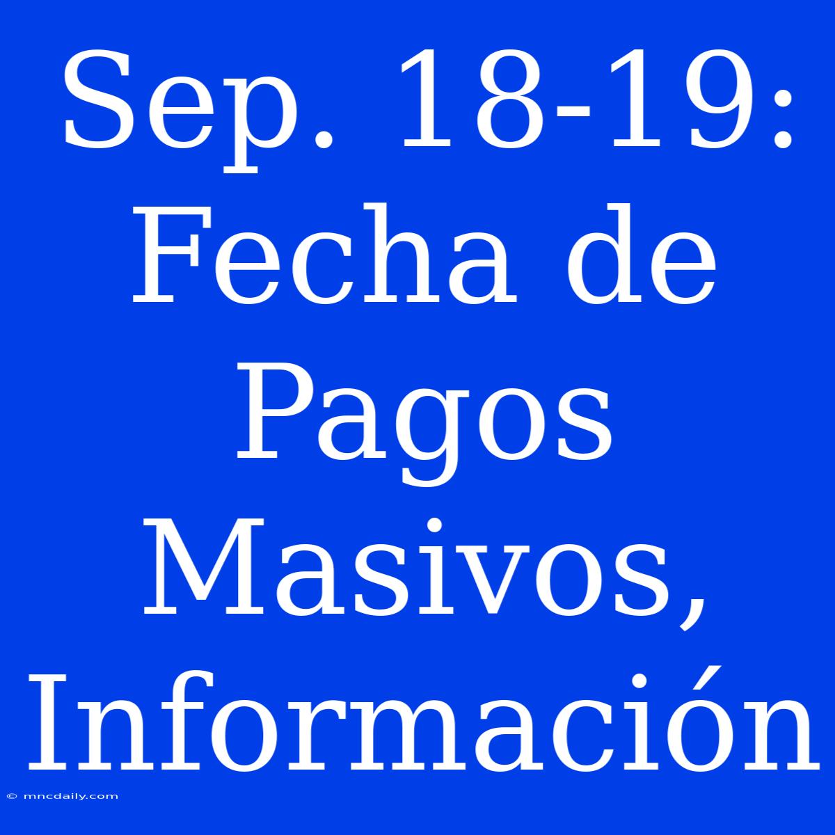 Sep. 18-19: Fecha De Pagos Masivos, Información