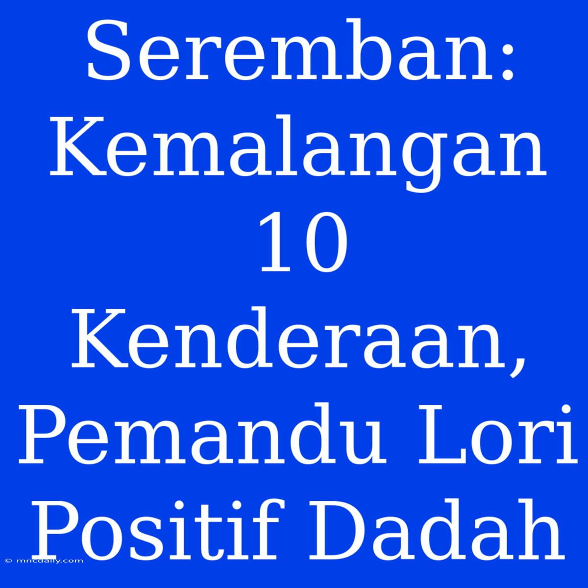 Seremban: Kemalangan 10 Kenderaan, Pemandu Lori Positif Dadah