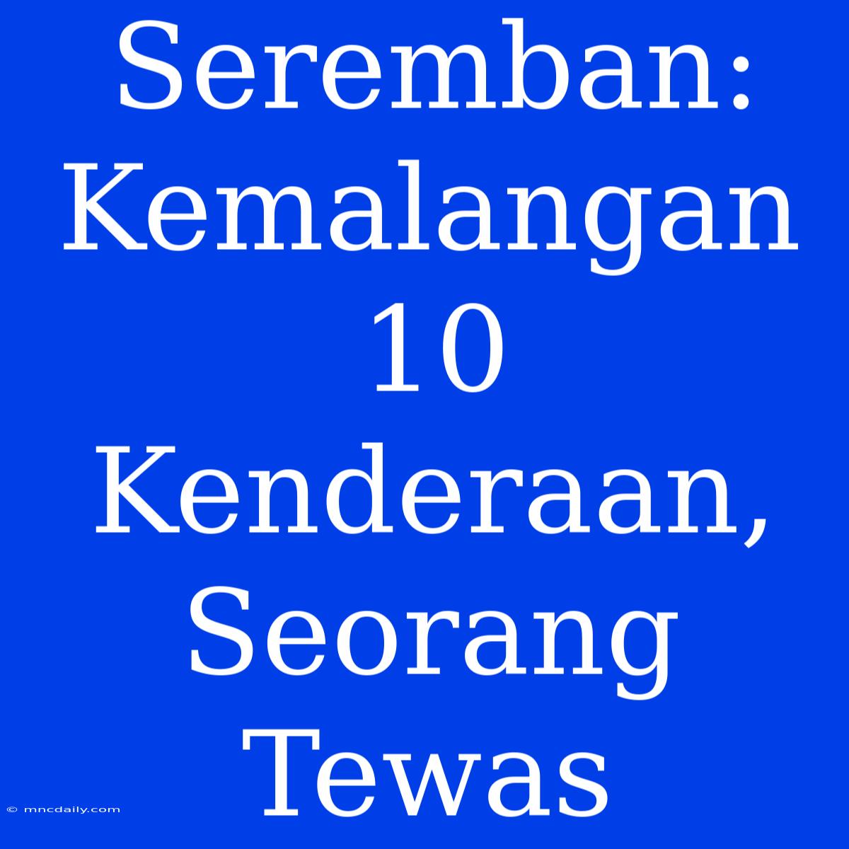 Seremban: Kemalangan 10 Kenderaan, Seorang Tewas