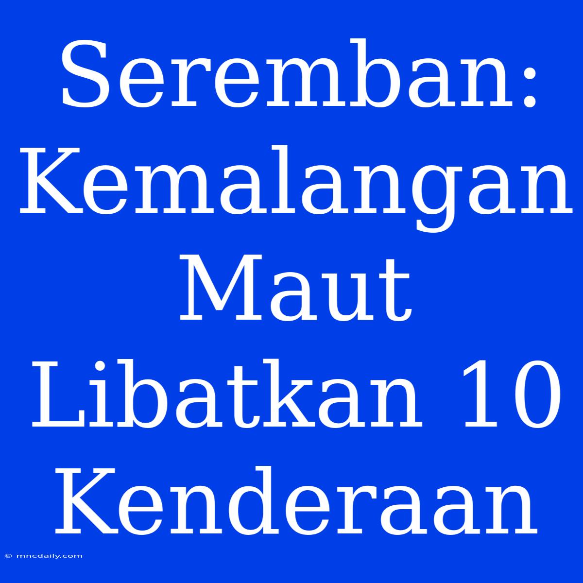 Seremban: Kemalangan Maut Libatkan 10 Kenderaan