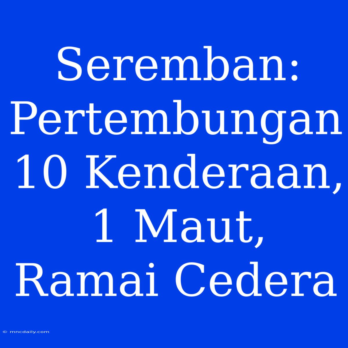 Seremban: Pertembungan 10 Kenderaan, 1 Maut, Ramai Cedera