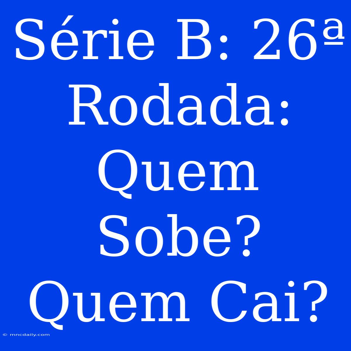 Série B: 26ª Rodada: Quem Sobe? Quem Cai?