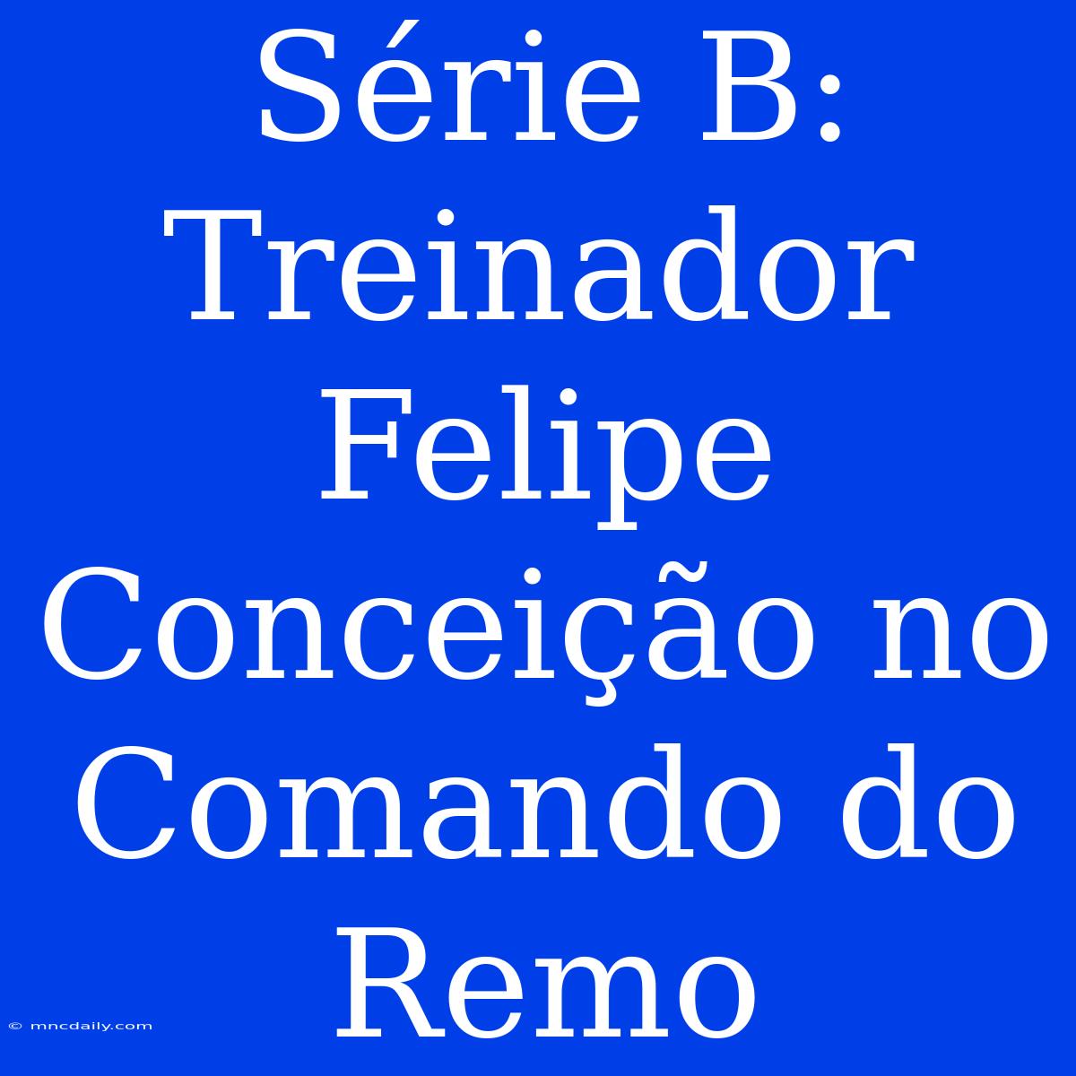 Série B: Treinador Felipe Conceição No Comando Do Remo