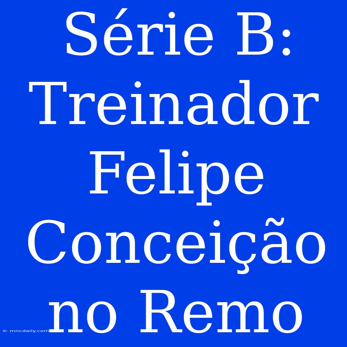 Série B: Treinador Felipe Conceição No Remo