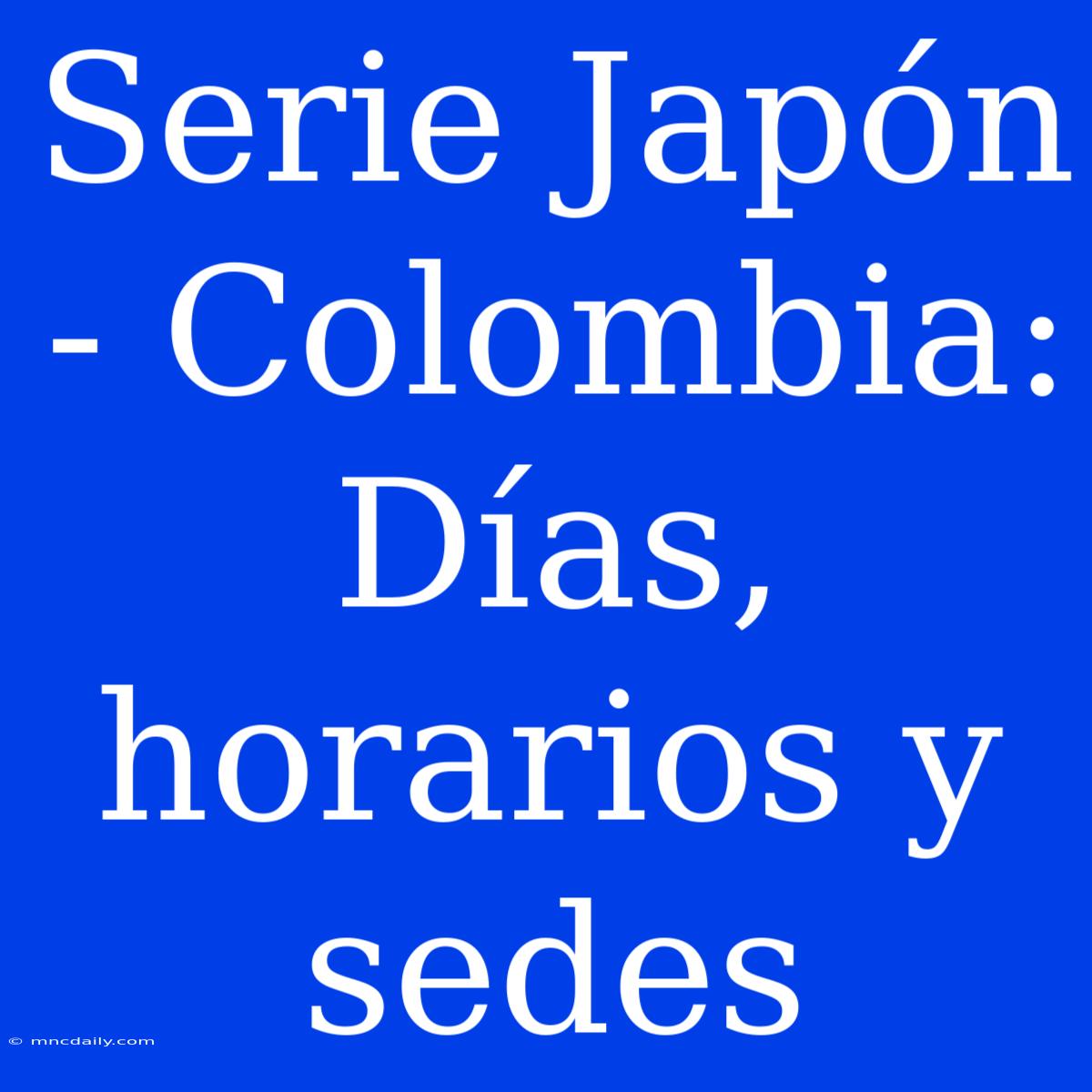 Serie Japón - Colombia: Días, Horarios Y Sedes