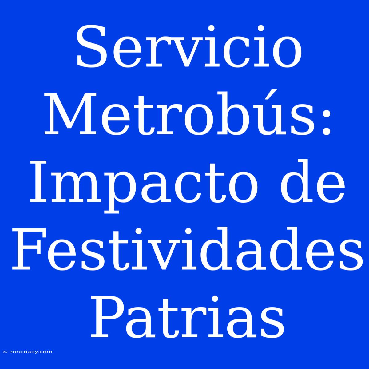 Servicio Metrobús: Impacto De Festividades Patrias