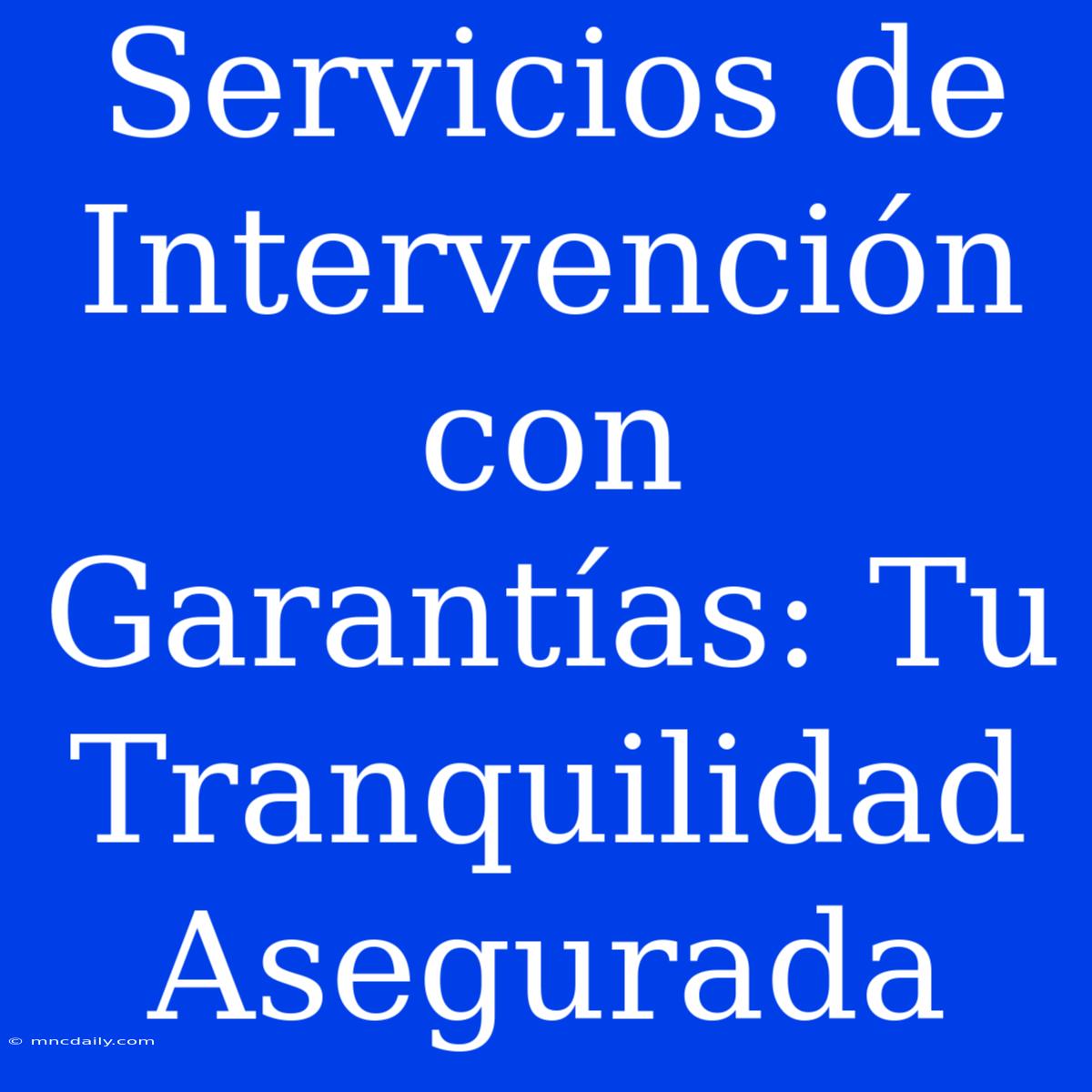 Servicios De Intervención Con Garantías: Tu Tranquilidad Asegurada