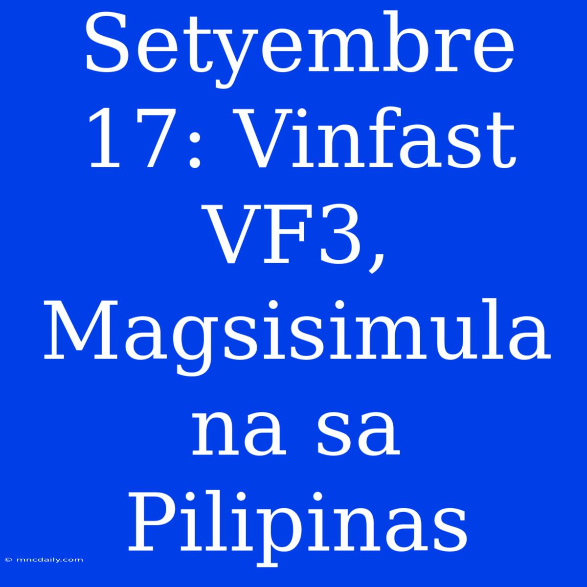 Setyembre 17: Vinfast VF3, Magsisimula Na Sa Pilipinas