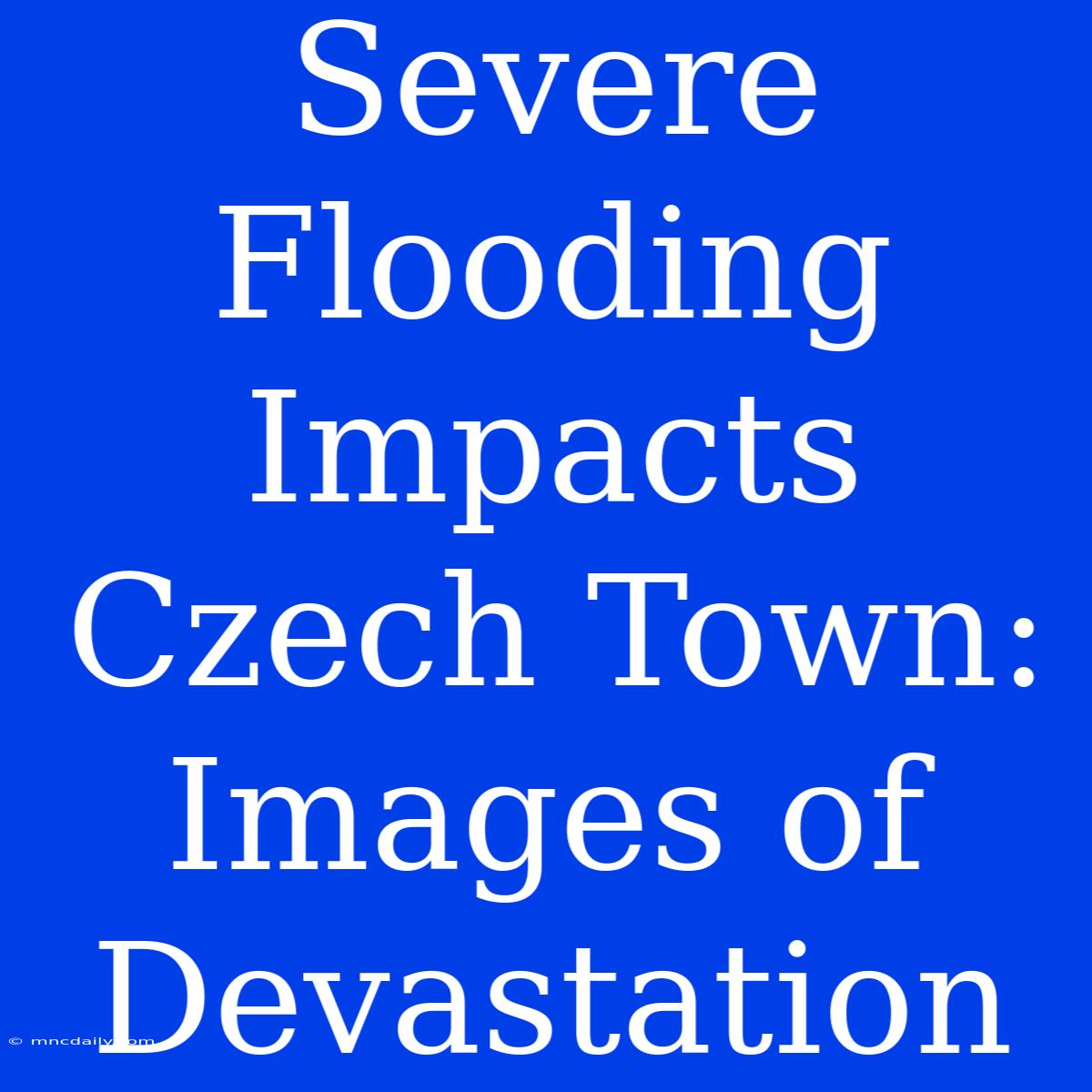 Severe Flooding Impacts Czech Town: Images Of Devastation