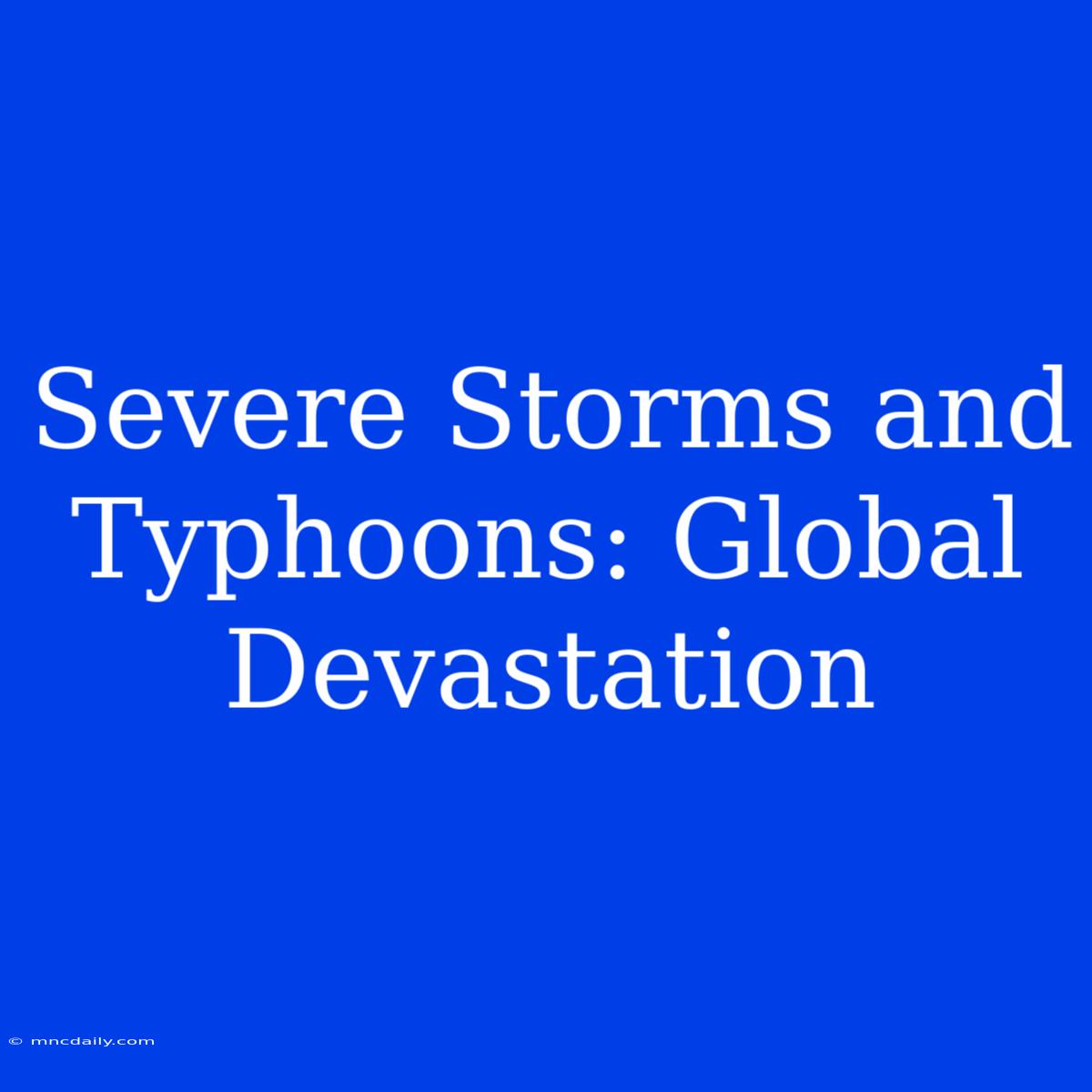 Severe Storms And Typhoons: Global Devastation 