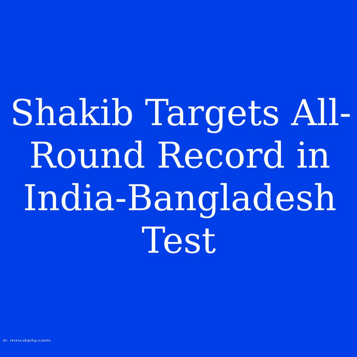 Shakib Targets All-Round Record In India-Bangladesh Test