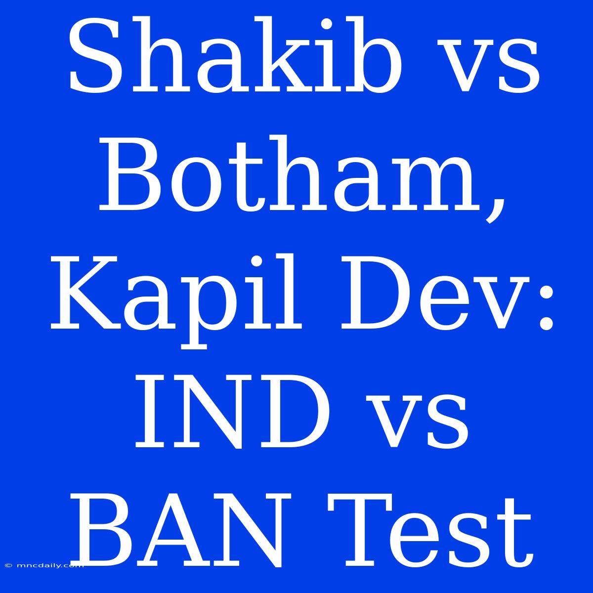 Shakib Vs Botham, Kapil Dev: IND Vs BAN Test