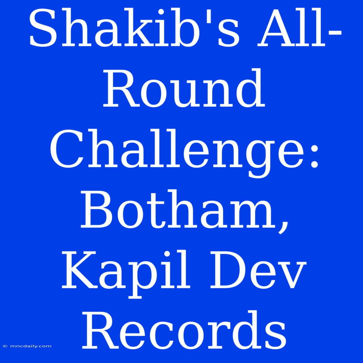 Shakib's All-Round Challenge: Botham, Kapil Dev Records