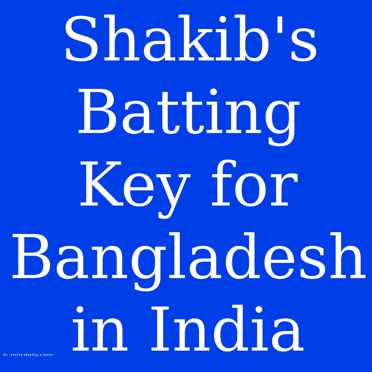 Shakib's Batting Key For Bangladesh In India