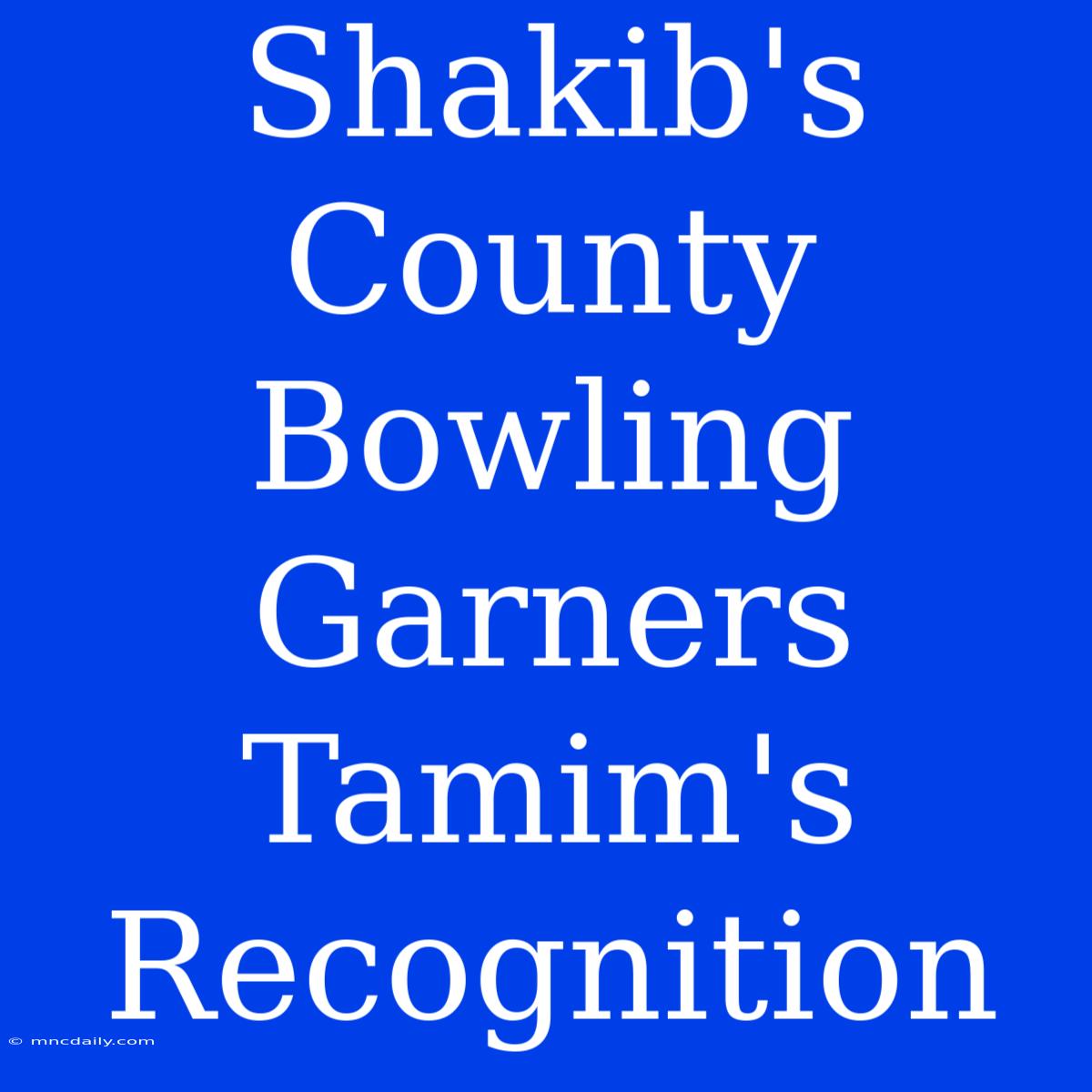 Shakib's County Bowling Garners Tamim's Recognition