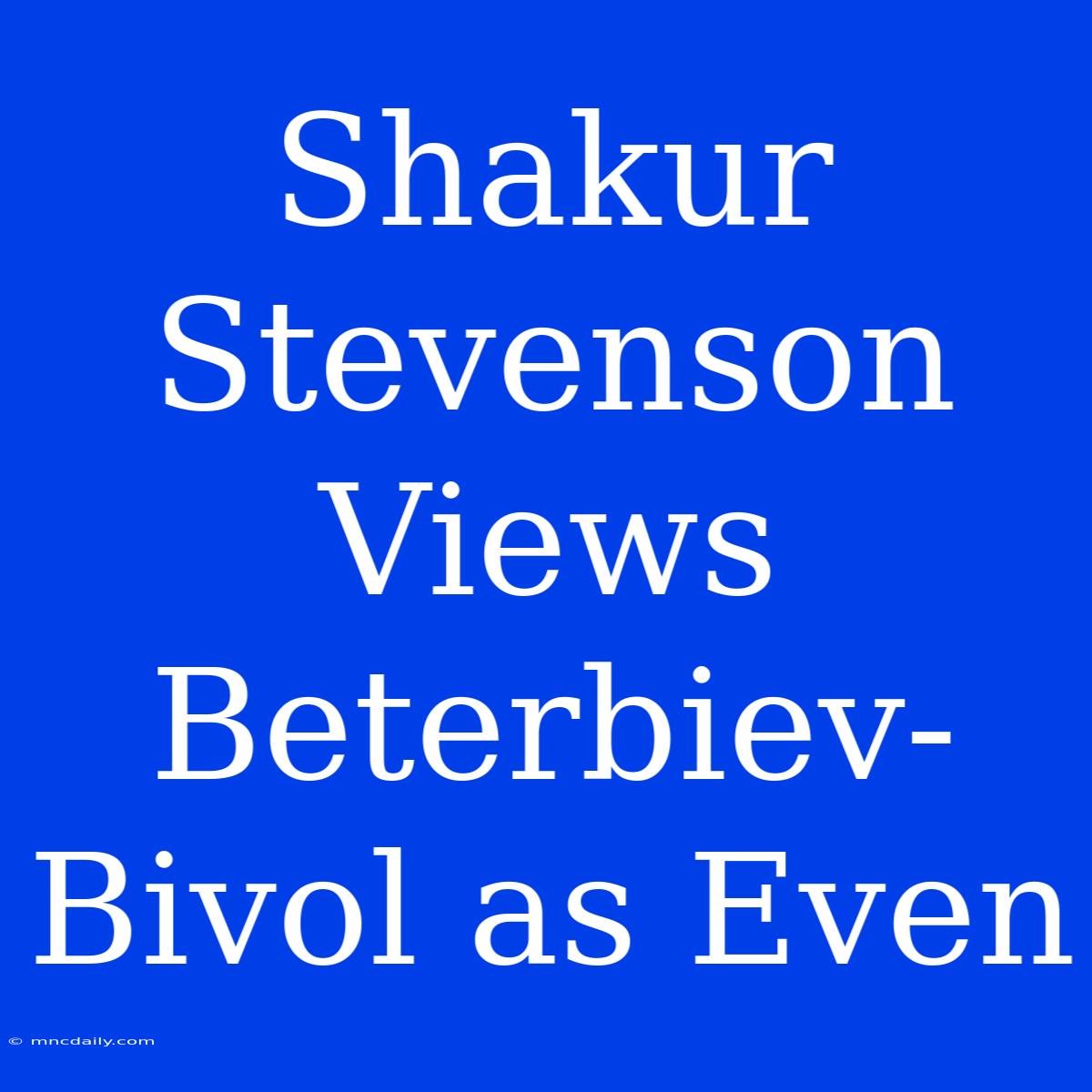 Shakur Stevenson Views Beterbiev-Bivol As Even