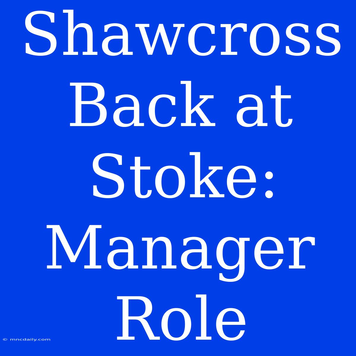 Shawcross Back At Stoke: Manager Role 