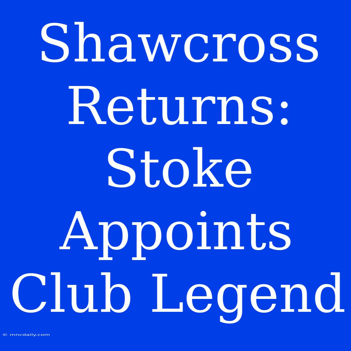 Shawcross Returns: Stoke Appoints Club Legend