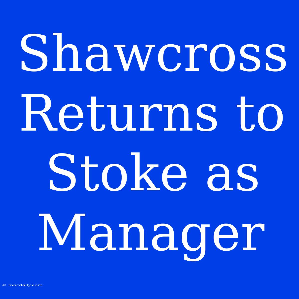 Shawcross Returns To Stoke As Manager