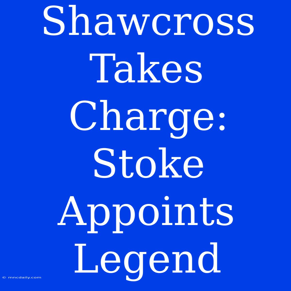 Shawcross Takes Charge: Stoke Appoints Legend