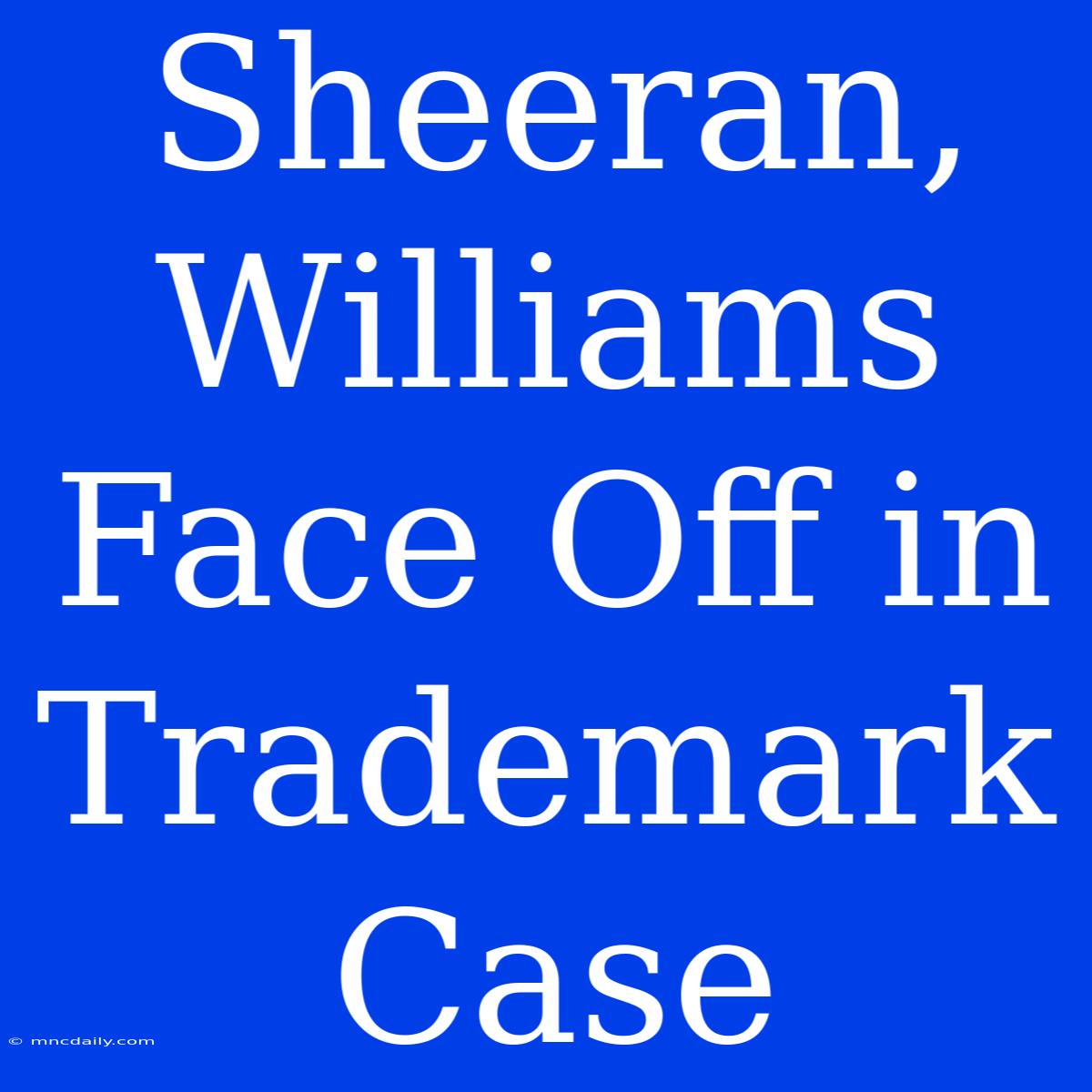 Sheeran, Williams Face Off In Trademark Case