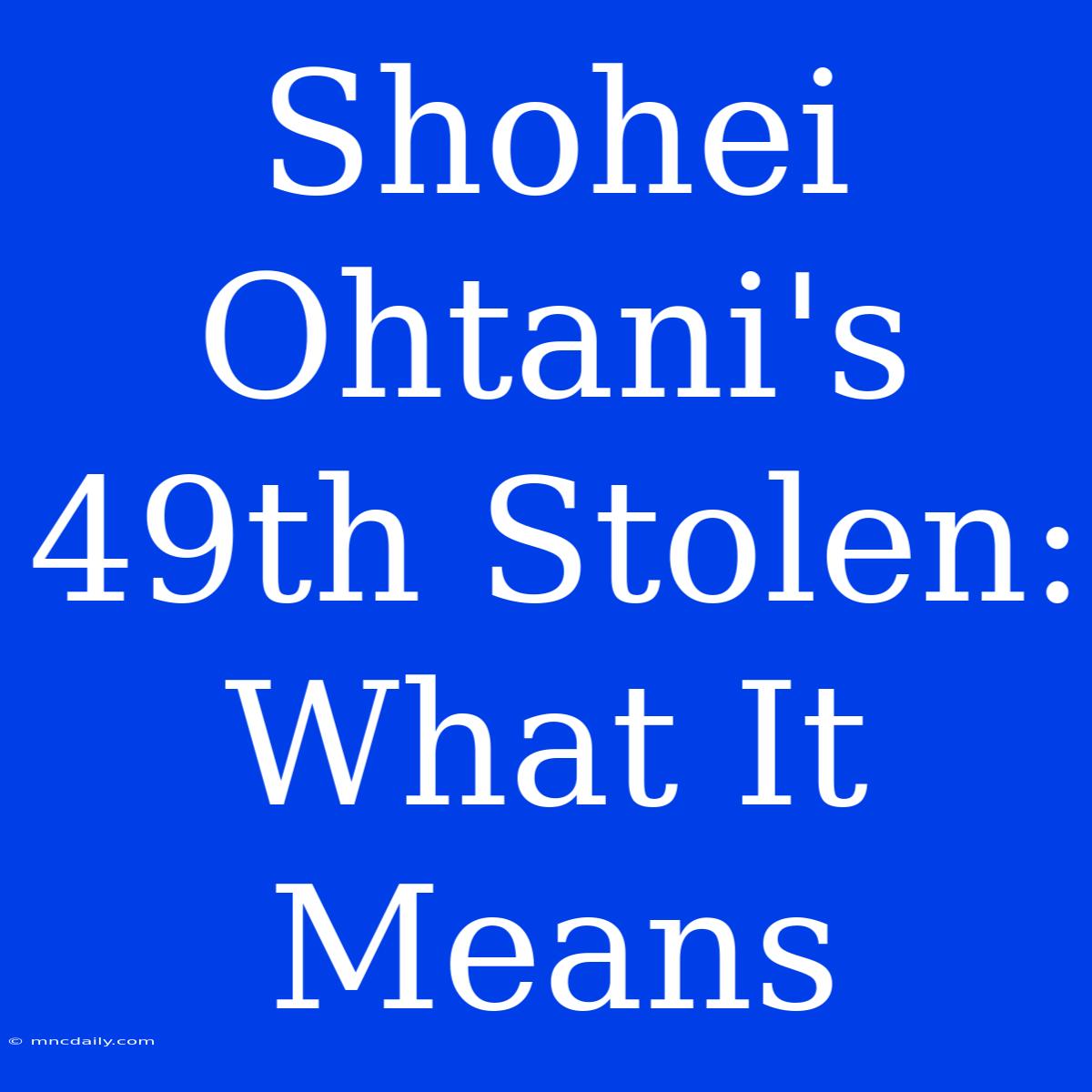 Shohei Ohtani's 49th Stolen:  What It Means