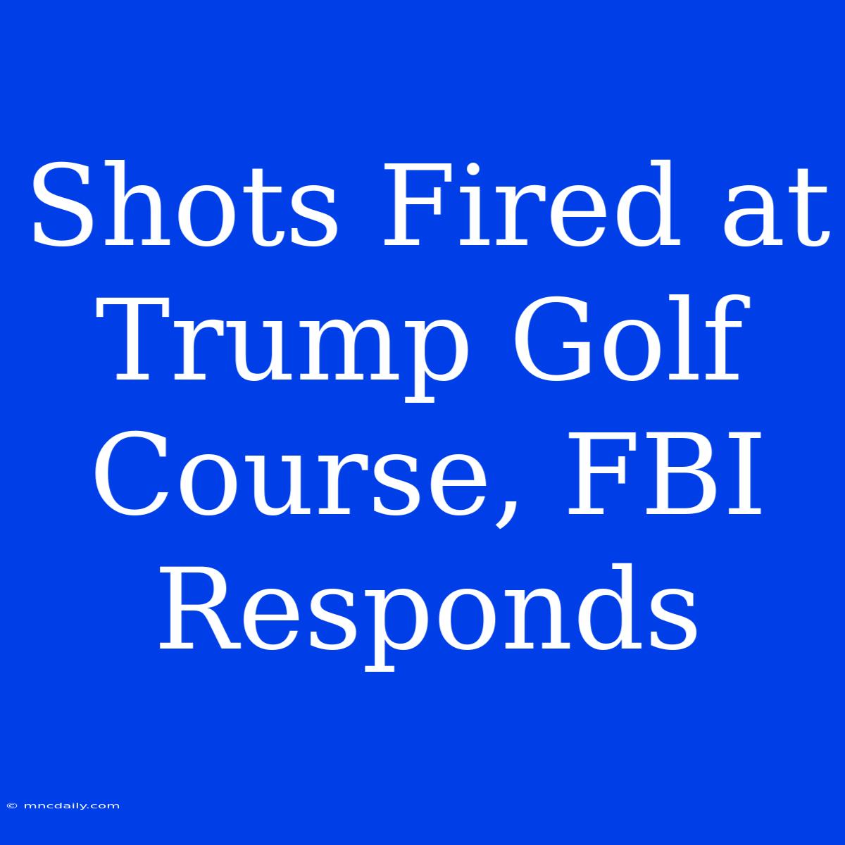 Shots Fired At Trump Golf Course, FBI Responds