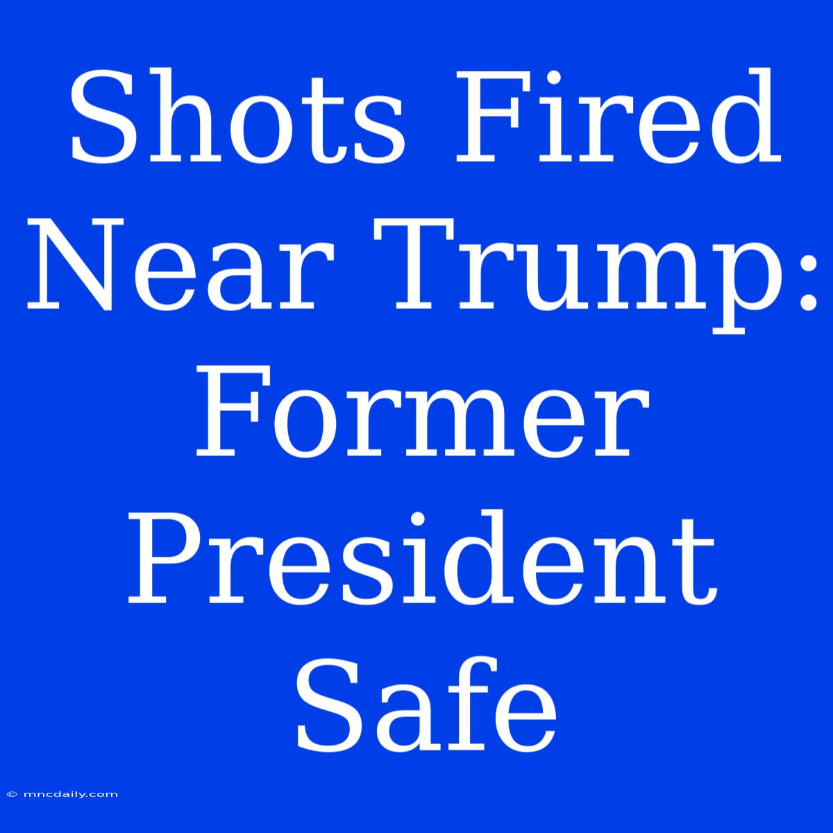 Shots Fired Near Trump: Former President Safe