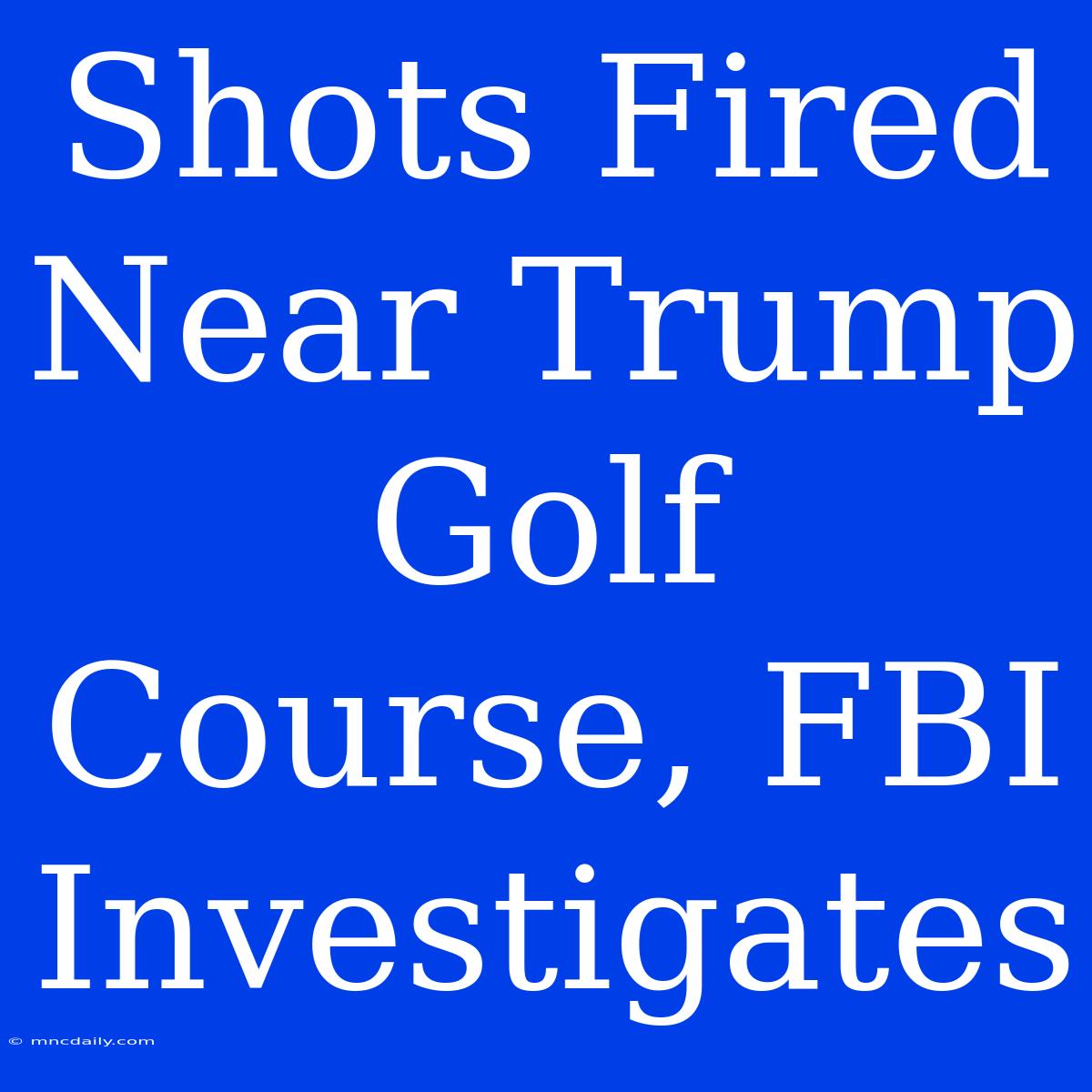 Shots Fired Near Trump Golf Course, FBI Investigates