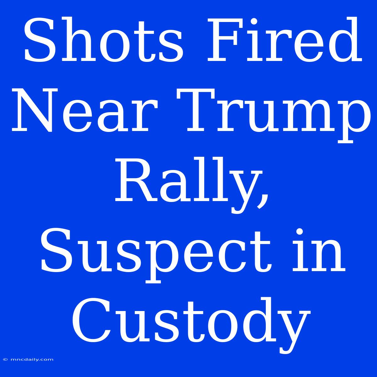 Shots Fired Near Trump Rally, Suspect In Custody