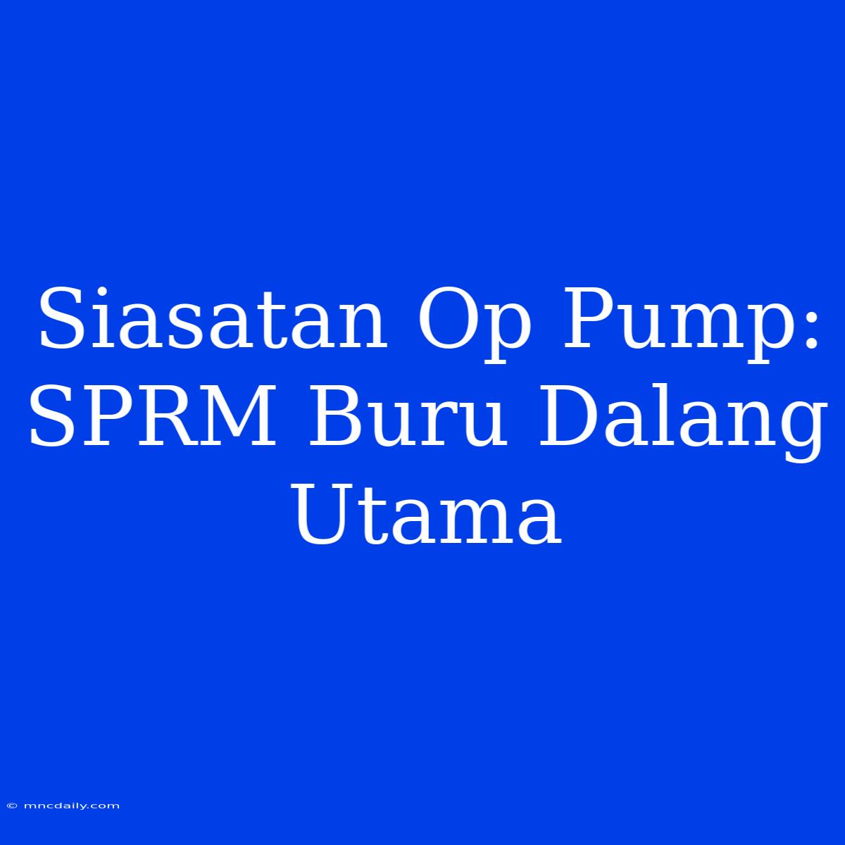 Siasatan Op Pump: SPRM Buru Dalang Utama