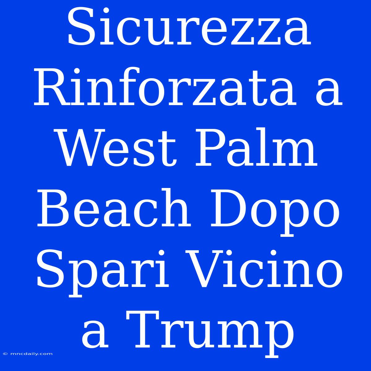 Sicurezza Rinforzata A West Palm Beach Dopo Spari Vicino A Trump