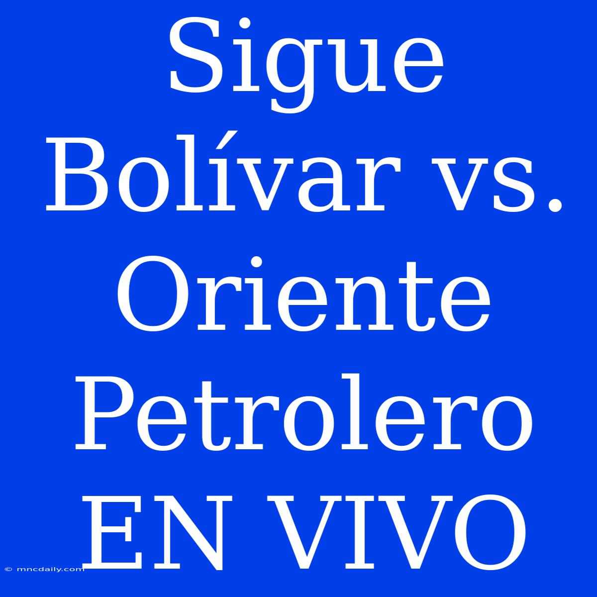 Sigue Bolívar Vs. Oriente Petrolero EN VIVO