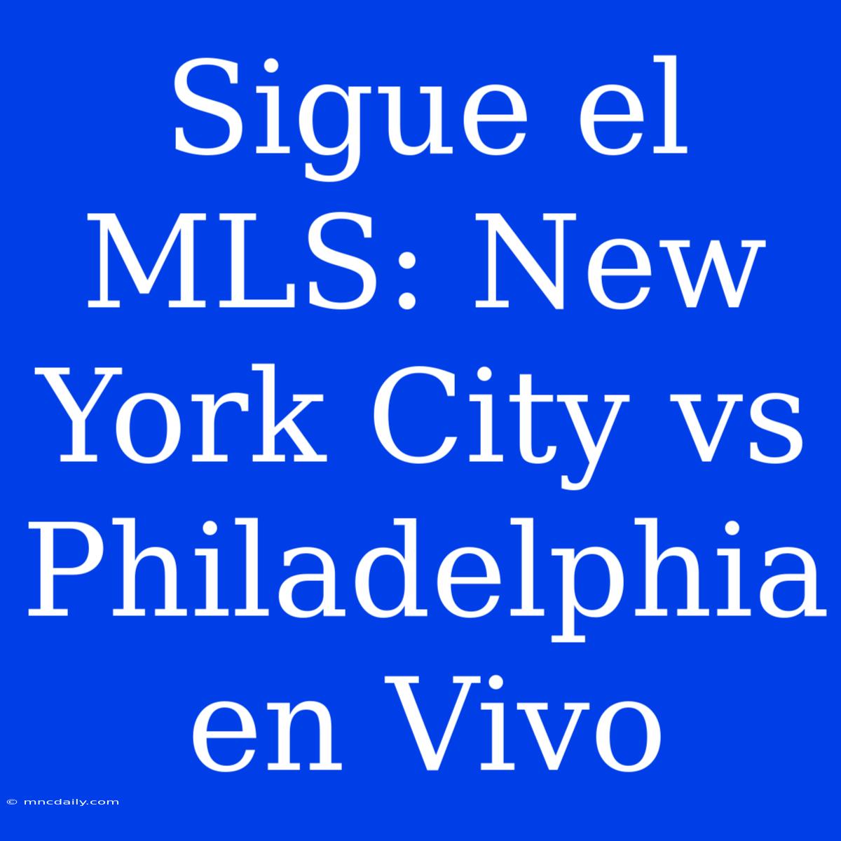 Sigue El MLS: New York City Vs Philadelphia En Vivo