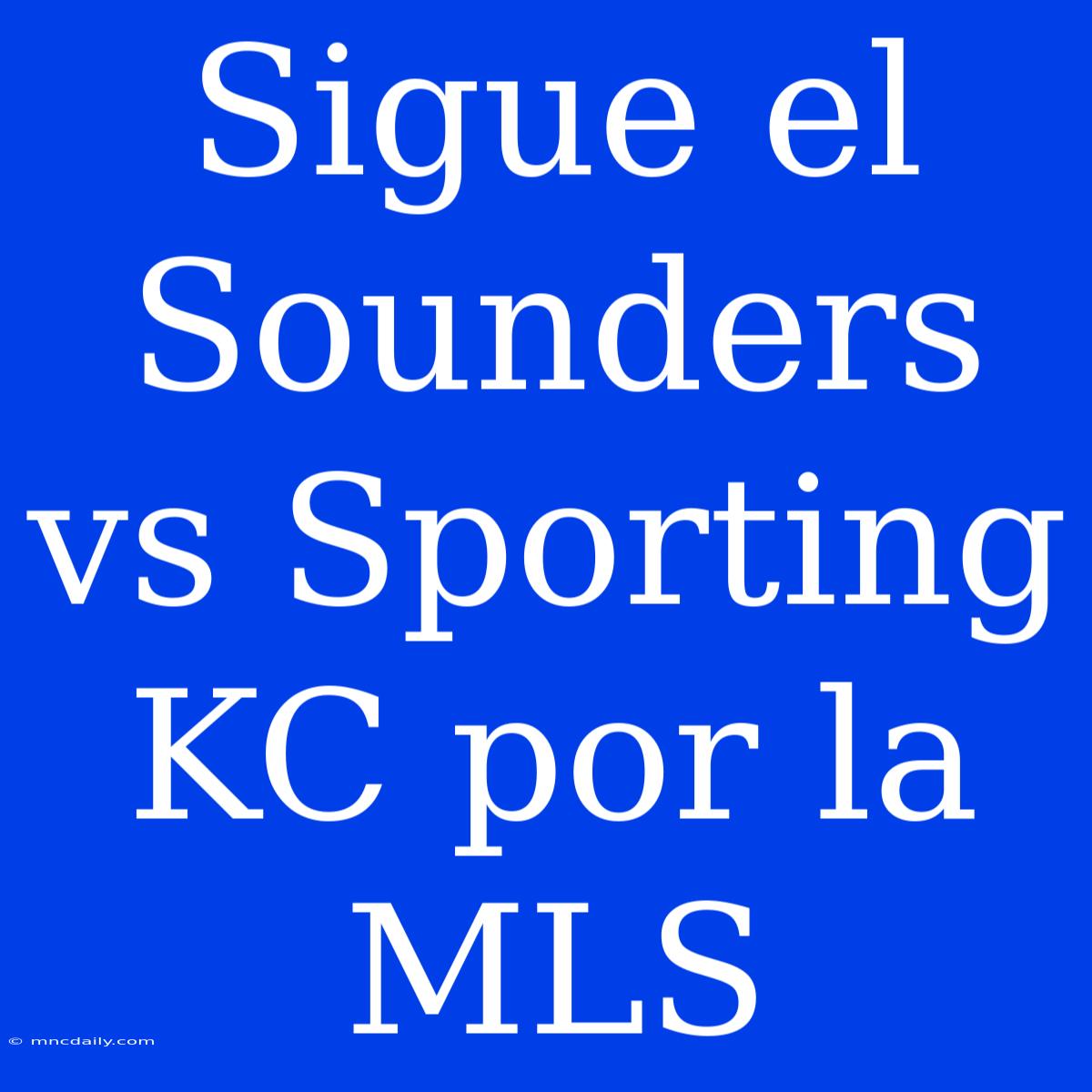 Sigue El Sounders Vs Sporting KC Por La MLS