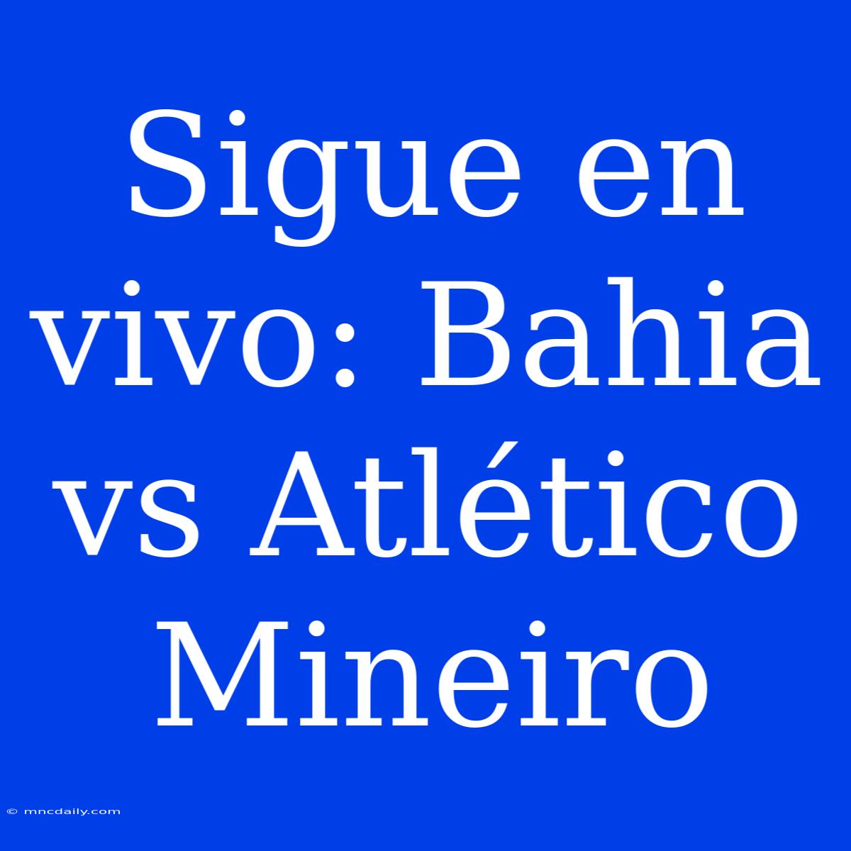 Sigue En Vivo: Bahia Vs Atlético Mineiro