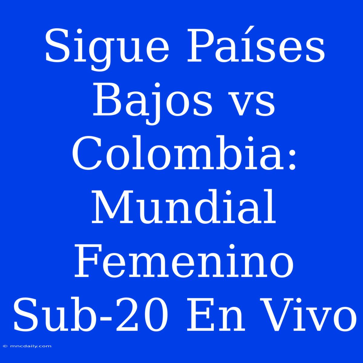 Sigue Países Bajos Vs Colombia: Mundial Femenino Sub-20 En Vivo