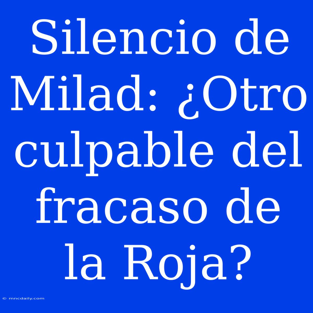 Silencio De Milad: ¿Otro Culpable Del Fracaso De La Roja?